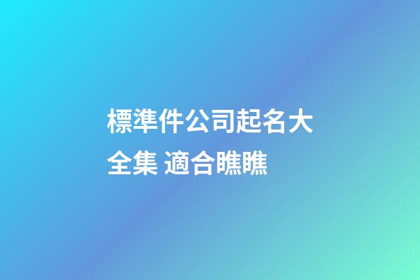 標準件公司起名大全集 適合瞧瞧-第1張-公司起名-玄機派